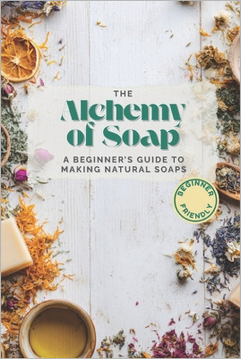 The Alchemy of Soap: A Beginner's Guide to Making Natural Soaps with Herbs, Oils & Botanicals by Alchemy &. Bloom