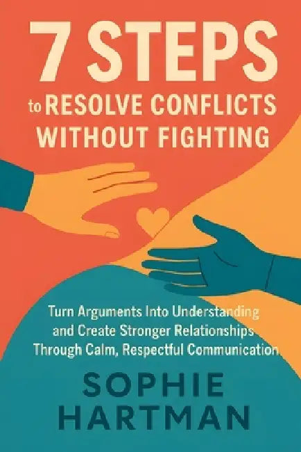 7 Steps to Resolve Conflicts Without Fighting: Turn Arguments Into Understanding and Create Stronger Relationships Through Calm, Respectful Communicat by Sophie Hartman