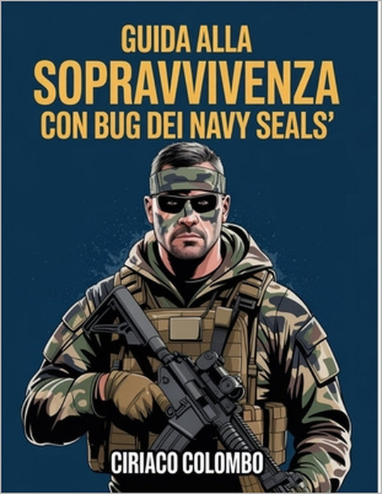 Guida alla sopravvivenza con bug dei Navy Seals: Strategie di esperti per proteggere la tua casa, gestire le risorse e prosperare durante le crisi a l by Ciriaco Colombo