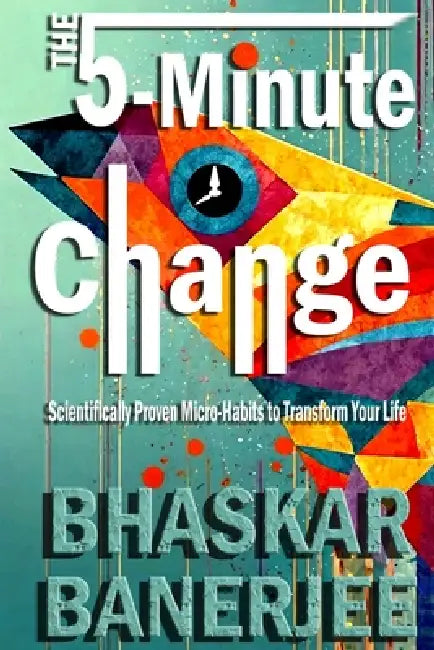 The 5-Minute Change: Scientifically Proven Micro-Habits to Transform Your Life by Bhaskar Banerjee