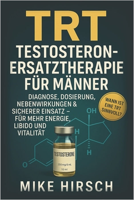 TRT - Testosteron-Ersatztherapie für Männer: Diagnose, Dosierung, Nebenwirkungen & sicherer Einsatz für mehr Energie, Libido und Vitalität by Mike Hirsch