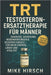 TRT - Testosteron-Ersatztherapie für Männer: Diagnose, Dosierung, Nebenwirkungen & sicherer Einsatz für mehr Energie, Libido und Vitalität by Mike Hirsch