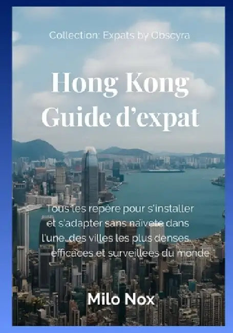 Hong Kong Guide d'expat: Tous les repère pour s'installer et s'adapter sans naïveté dans l'une des villes les plus denses, efficaces et surveillées du by Milo Nox