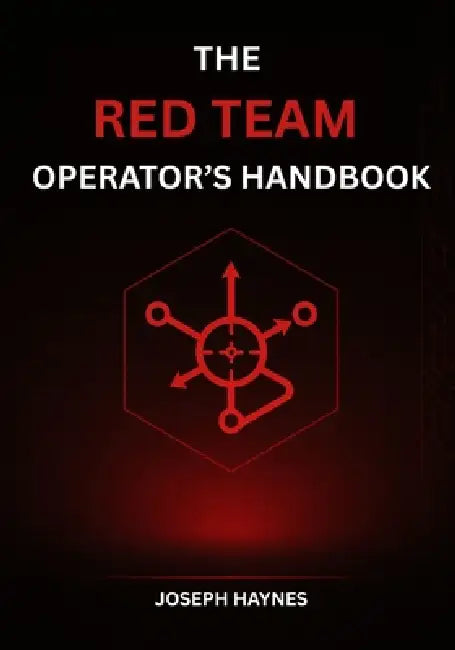 The Red Team Operator's Handbook: Mastering Offensive Security, Adversary Simulation, and Cyber Attack Techniques by Joseph Haynes
