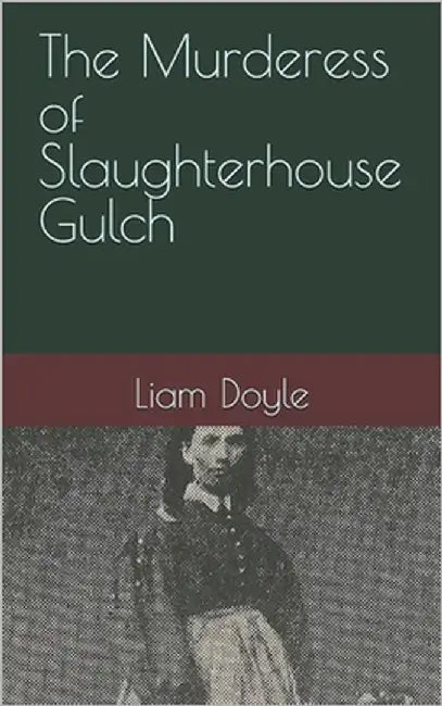 The Murderess of Slaughterhouse Gulch by Doyle, Liam