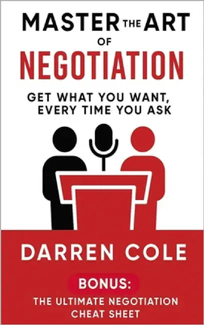 Master the Art of Negotiation: Get What You Want, Every Time You Ask by Cole, Darren