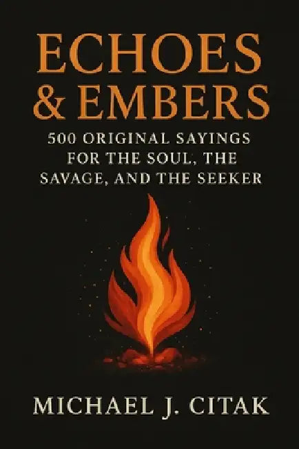 Echoes & Embers 500 Original Sayings for the Soul, the Savage, and the Seeker by Michael J. Citak