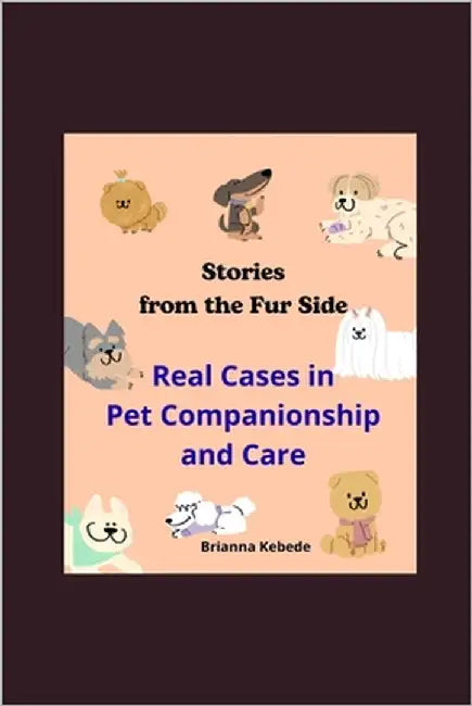 Stories from the Fur Side: Real Cases in Pet Companionship and Care by Kebede, Brianna