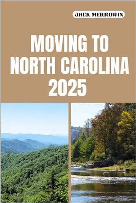 Moving to North Carolina 2025: What to Know, Plan For, and Expect When Relocating to North Carolina in 2025 by Merrowin, Jack