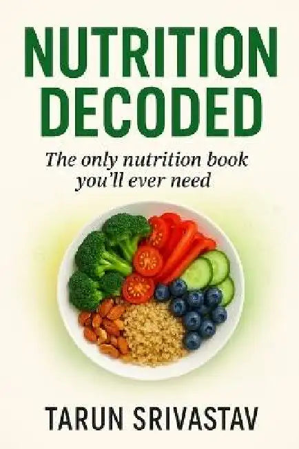 Nutrition Decoded: The Only Nutrition Book You'll Ever Need: Essential Nutrition Secrets for Health & Longevity by Tarun Srivastav