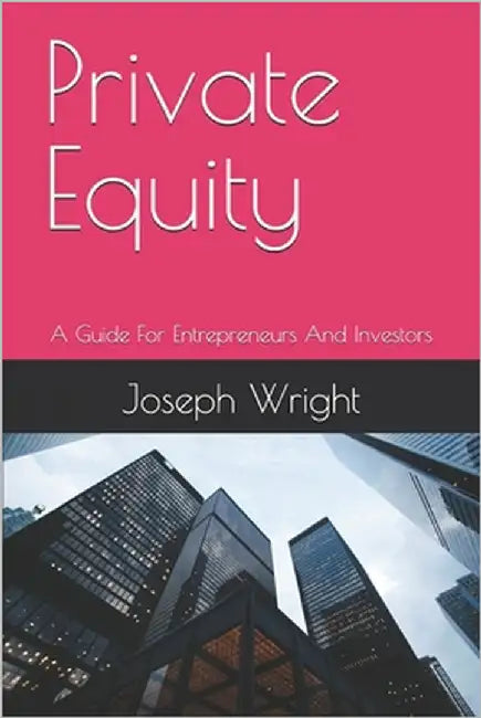 Private Equity: A Guide For Entrepreneurs And Investors by Wright, Joseph