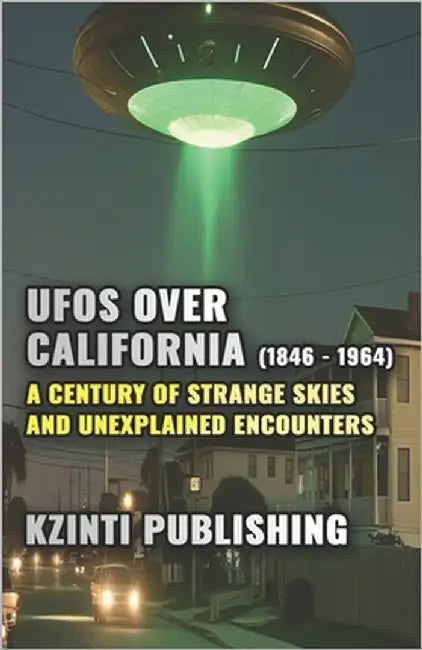 UFOs Over California (1846 - 1964): A Century of Strange Skies and Unexplained Encounters by Publishing, Kzinti