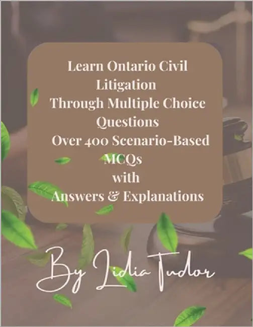 Learn Ontario Civil Litigation Through Multiple Choice Questions: Mastery Over 400 Scenario-Based MCQs with Answers & Explanations by Tudor, Lidia