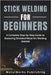 Stick Welding for Beginners: A Complete Step-by-Step Guide to Mastering Shielded Metal Arc Welding (SMAW) by Publishing, Metalworks