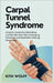 Carpal Tunnel Syndrome: Ursachen, Symptome, Behandlung und was man Ihnen über Vorbeugung, Schmerzen und dauerhafte Linderung verschweigt by Kith Wolff