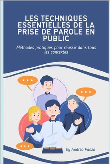 Les Techniques Essentielles de la Prise de Parole En Public: Méthodes pratiques pour réussir dans tous les contextes by Panza, Andrea