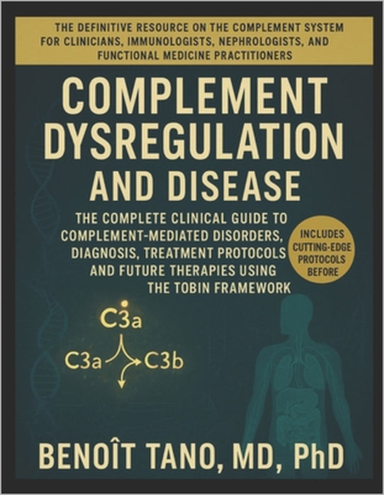 Complement Dysregulation and Disease: The Complete Clinical Guide to Complement-Mediated Disorders, Diagnosis, Treatment Protocols, and Future Therapi by Benoit Tano