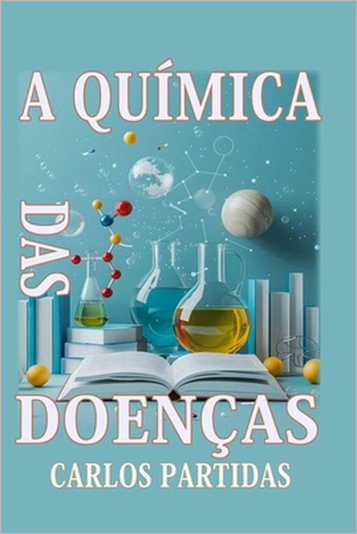 A Química Das Doenças: As Doenças Afetam O Corpo Físico by Carlos L. Partidas