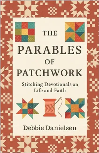 The Parables of Patchwork: Stitching Devotionals on Life and Faith by Danielsen, Debbie