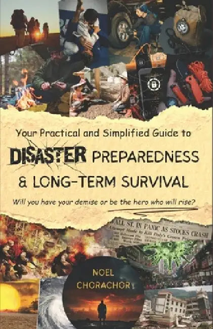 Your Practical and Simplified Guide to Disaster Preparedness and Long-term Survival: Will you have your demise or be the hero who will rise? by Noel Chorachor