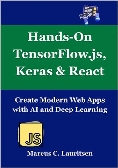 Hands-On TensorFlow.js, Keras & React: Create Modern Web Apps with AI and Deep Learning by Lauritsen, Marcus C.