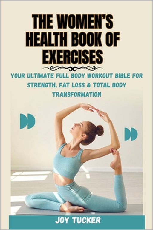 The Women's Health Book of Exercises: Your Ultimate Full Body Workout Bible for Strength, Fat Loss & Total Body Transformation by Joy Tucker