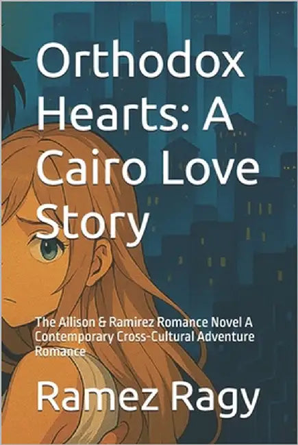 Orthodox Hearts: A Cairo Love Story: The Allison & Ramirez Romance Novel A Contemporary Cross-Cultural Adventure Romance by Ragy, Ramez