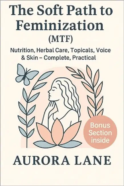 The Soft Path to Feminization (MTF): Nutrition, Herbal Care, Topicals, Voice & Skin Complete, Practical, with a Bonus Section by Lane, Aurora