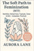 The Soft Path to Feminization (MTF): Nutrition, Herbal Care, Topicals, Voice & Skin Complete, Practical, with a Bonus Section by Lane, Aurora