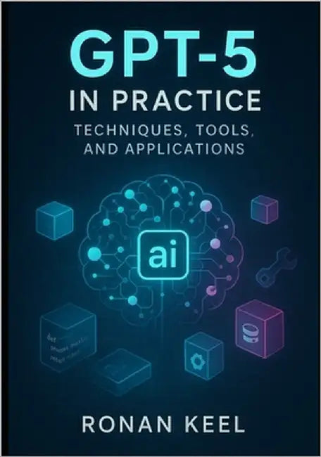GPT-5 in Practice: Techniques, Tools, and Applications by Keel, Ronan