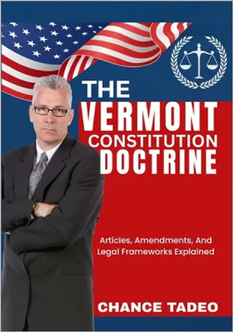 The Vermont Constitution Doctrine: Articles, Amendments, And Legal Frameworks Explained by Tadeo, Chance