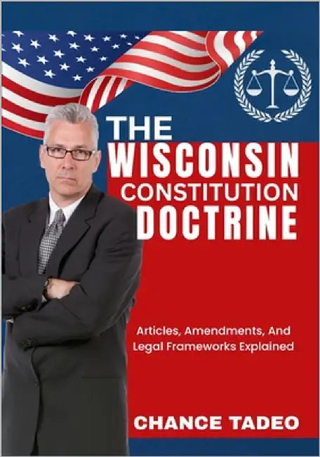 The Wisconsin Constitution Doctrine: Articles, Amendments, And Legal Frameworks Explained by Tadeo, Chance