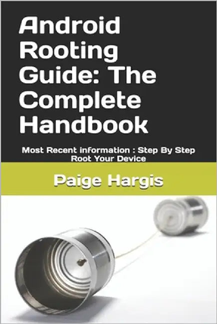 Android Rooting Guide: The Complete Handbook: Most Recent information: Step By Step Root Your Device by Hargis, Paige