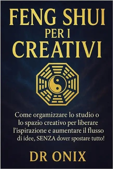 Feng Shui Per I Creativi: Come organizzare lo studio o lo spazio creativo per liberare l'ispirazione e aumentare il flusso di idee, SENZA dover sposta by Onix