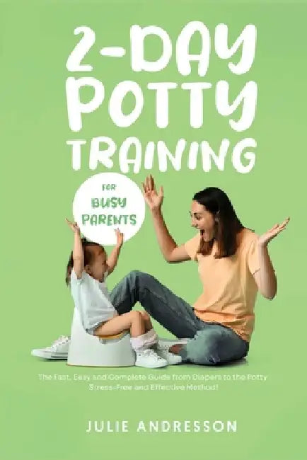 2-Day Potty Training for Busy Parents: The Fast, Easy and Complete Guide from Diapers to the Potty. Stress-Free and Effective Method! by Julie Andresson