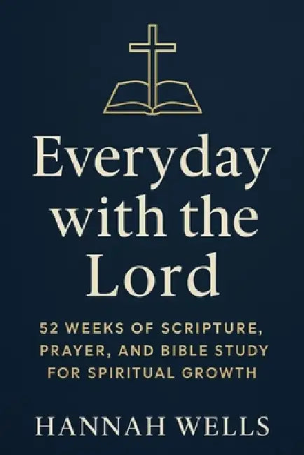 Everyday with the Lord: 52 Weeks of Scripture, Prayer, and Bible Study for Spiritual Growth: A Yearlong Christian Devotional Bible Study Guide for See by Hannah Wells