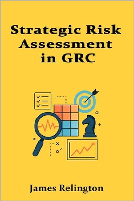 Strategic Risk Assessment in GRC: Essential Methodologies and Tools by Relington, James