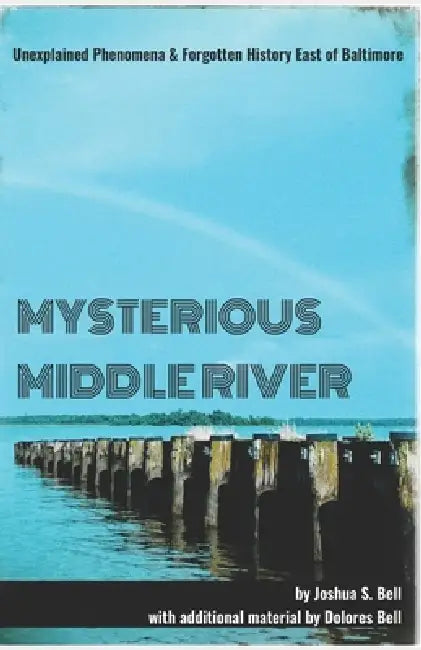Mysterious Middle River: Unexplained Phenomena & Forgotten History East of Baltimore by Dolores Bell, Joshua Bell