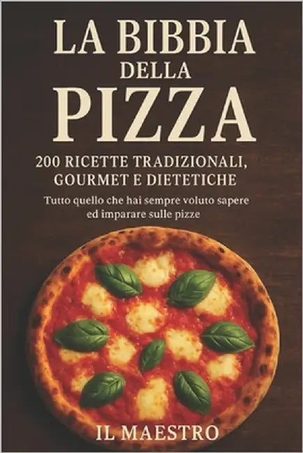 La Bibbia della Pizza: 200 Ricette Tradizionali, Gourmet e Dietetiche Tutto quello che hai sempre voluto sapere ed imparare sulle pizze by Anonimo, Il Maestro