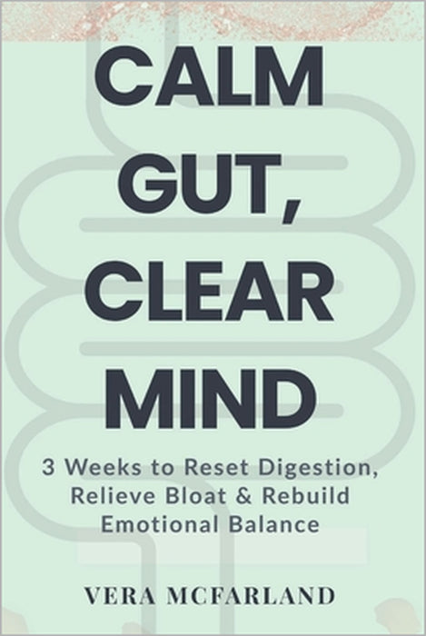 Calm Gut, Clear Mind: 3 Weeks to Reset Digestion, Relieve Bloat and Rebuild Emotional Balance by Vera McFarland