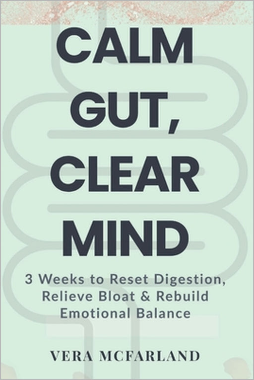 Calm Gut, Clear Mind: 3 Weeks to Reset Digestion, Relieve Bloat and Rebuild Emotional Balance by Vera McFarland