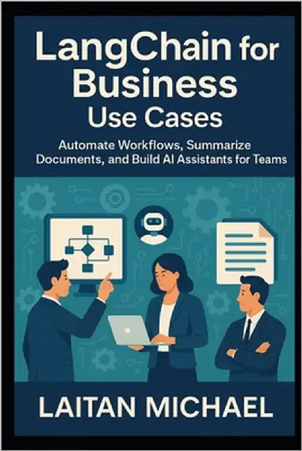 LangChain for Business Use Cases: Automate Workflows, Summarize Documents, and Build AI Assistants for Teams by Michael, Laitan