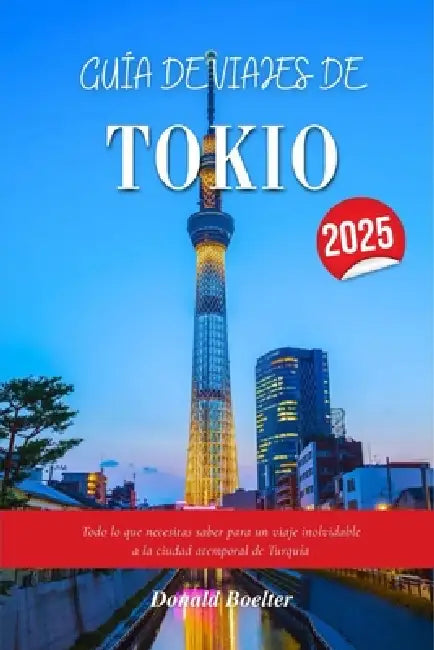 Guía de Viajes de Tokio 2025: Todo lo que necesitas saber para un viaje inolvidable a la ciudad atemporal de Turquía by Donald Boelter