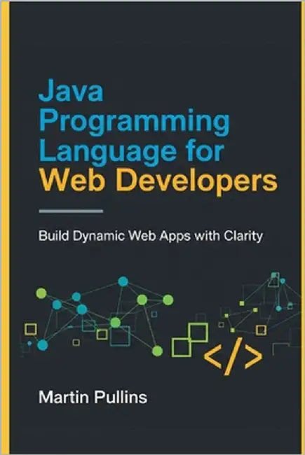 Java Programming Language for Web Developers: Build Dynamic Web Apps with Clarity by Pullins, Martin
