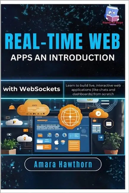 Real-Time Web Apps An Introduction with Web Sockets: Learn to build live, interactive web applications (like chats and dashboards) from scratch by Hawthorn, Amara