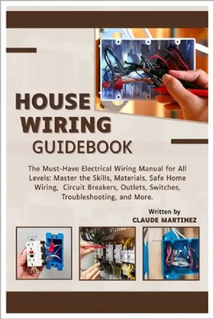 House Wiring Guidebook: A Must-Have Electrical Wiring Manual for All Levels: Master the Skills, Materials, Safe Home Wiring, Circuit Breakers, Outlets by Martinez, Claude