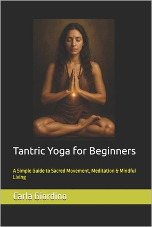 Tantric Yoga for Beginners: A Simple Guide to Sacred Movement, Meditation & Mindful Living by Carla Giordino