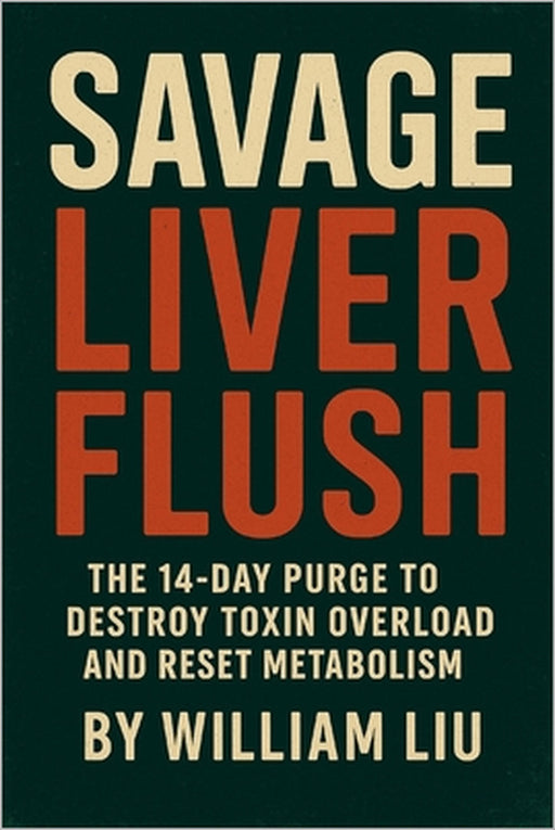 Savage Liver Flush: The 14-Day Purge to Destroy Toxin Overload and Reset Metabolism by William Liu
