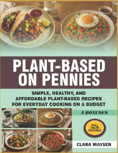 Plant-Based on Pennies: Simple, Healthy, and Affordable Plant-Based Recipes for Everyday Cooking on a Budget. by Clara Maysen