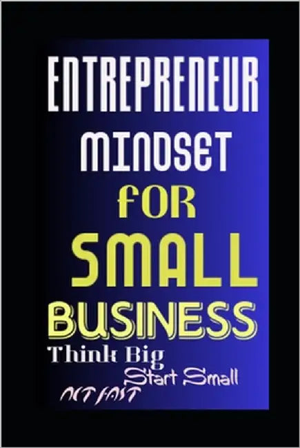 Entrepreneur Mindset for Small Business: Think Big, Start Small, Act Fast by Kholeli, Evelin